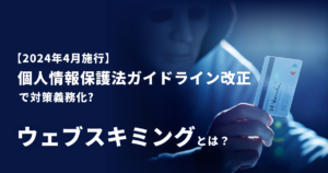 【2024年4月施行】個人情報保護法ガイドライン改正で対策義務化？ウェブスキミングとは？